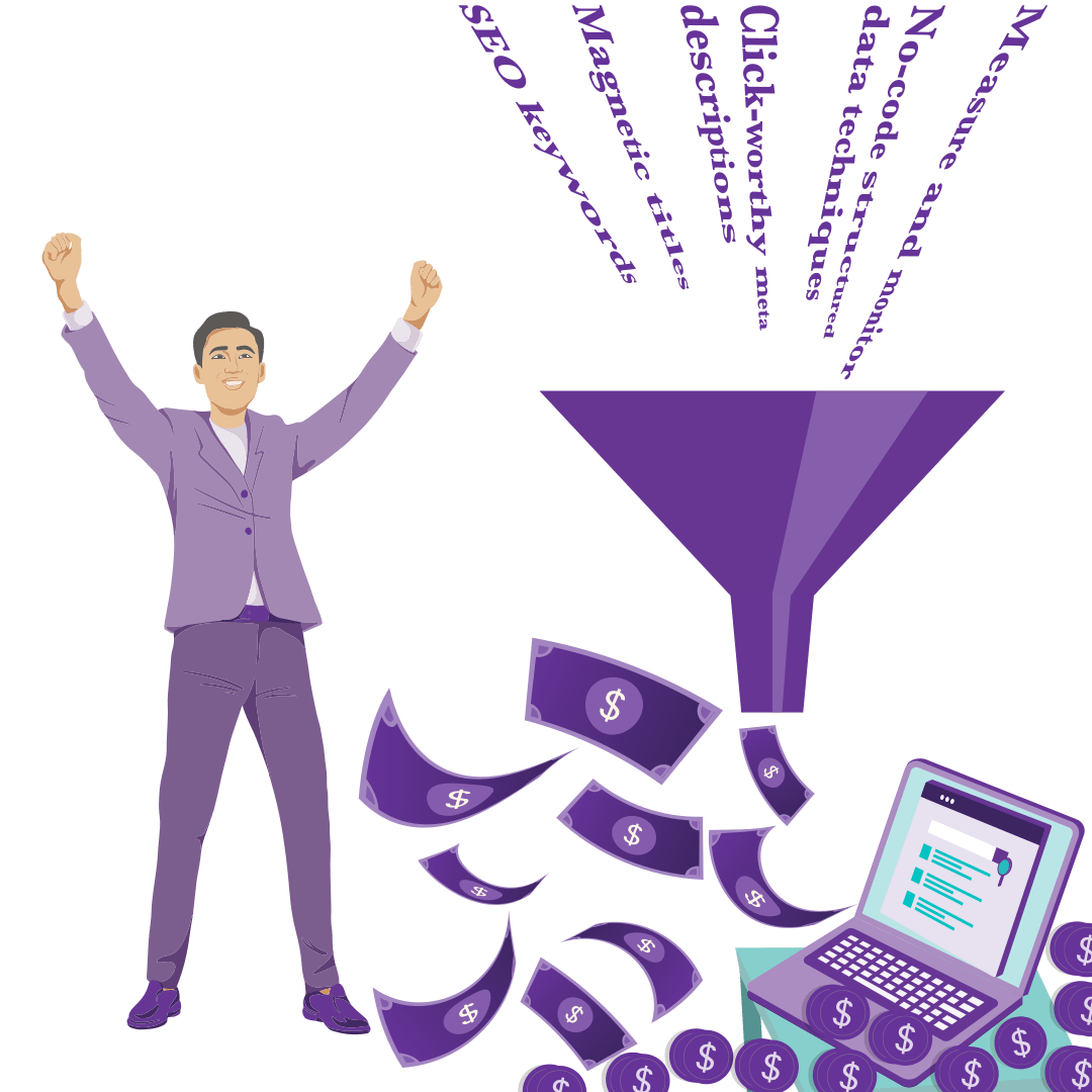 A man cheers as words like 'SEO keywords', 'Magnetic titles', 'Click worthy meta descriptions', and 'Structured data techniques' flow into a funnel and generate lots of profit. A laptop displaying three search listings, one of them highlighted, sits nearby indicating that the person has learned how to use those tools to create top search listings, and that has resulted in him generating lots of profit.